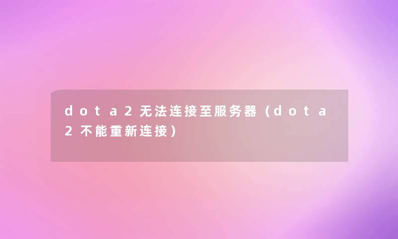 dota2无法连接至服务器（dota2不能重新连接）