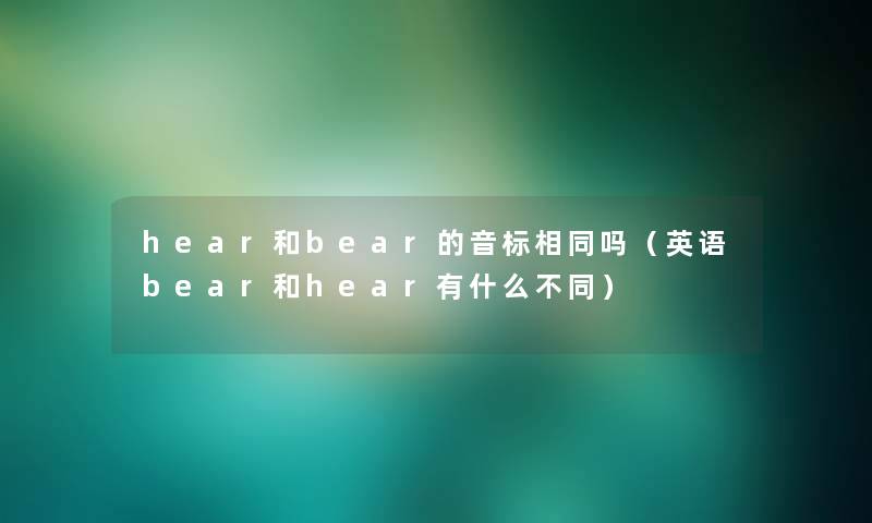 hear和bear的音标相同吗(英语bear和hear有什么不同) hear和bear的音标相同吗(英语bear和hear有什么不同)
