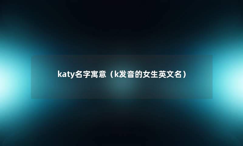 katy名字寓意（k发音的女生英文名）