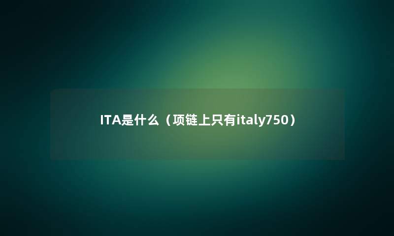 ITA是什么(项链上只有italy750) ITA是什么(项链上只有italy750)