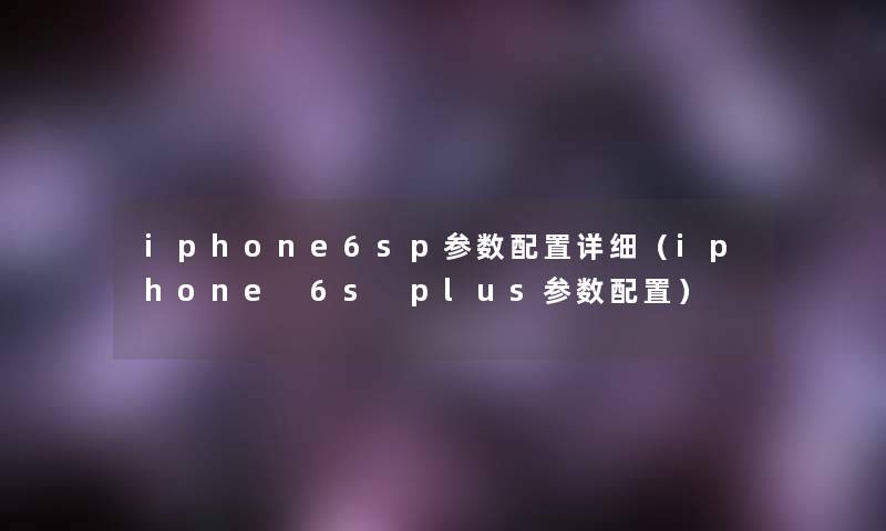 iphone6sp参数配置详细（iphone 6s plus参数配置）
