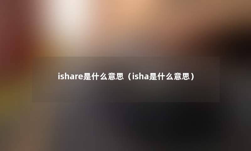 ishare是什么意思（isha是什么意思）