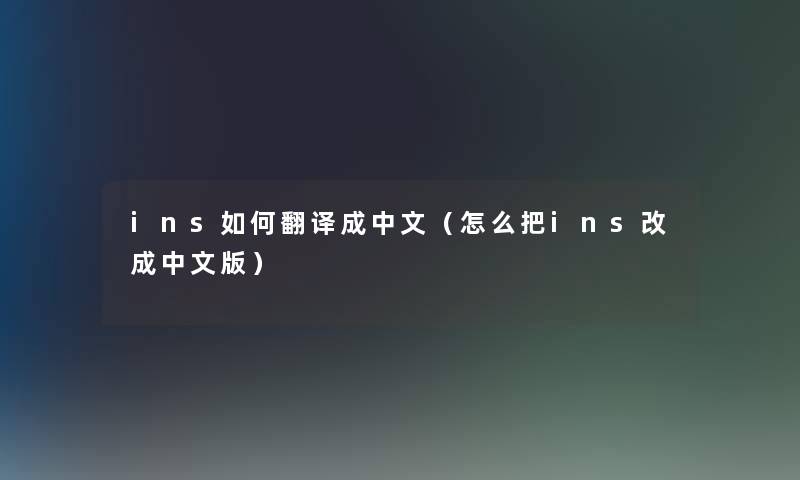 ins如何翻译成中文(怎么把ins改成中文版) ins如何翻译成中文(怎么把ins改成中文版)