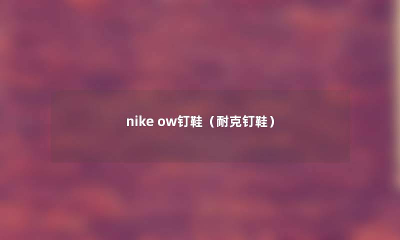 nike ow钉鞋(耐克钉鞋) nike ow钉鞋(耐克钉鞋)