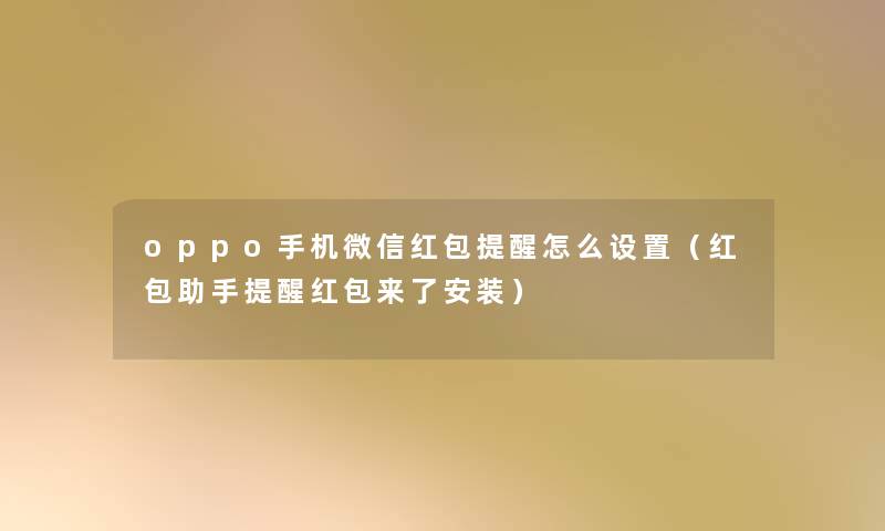 oppo手机微信红包提醒怎么设置(红包提醒红包来了安装) oppo手机微信红包提醒怎么设置(红包提醒红包来了安装)