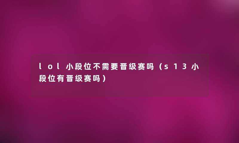 lol小段位不需要晋级赛吗(s13小段位有晋级赛吗) lol小段位不需要晋级赛吗(s13小段位有晋级赛吗)