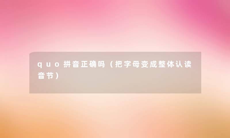 quo拼音正确吗(把字母变成整体认读音节) quo拼音正确吗(把字母变成整体认读音节)