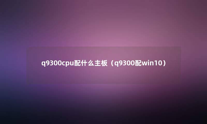 q9300cpu配什么主板（q9300配win10）