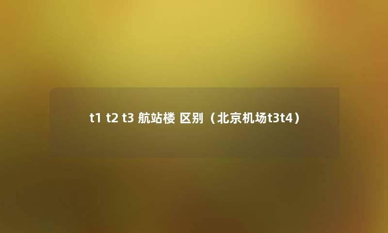 t1 t2 t3 航站楼 区别(北京机场t3t4) t1 t2 t3 航站楼 区别(北京机场t3t4)