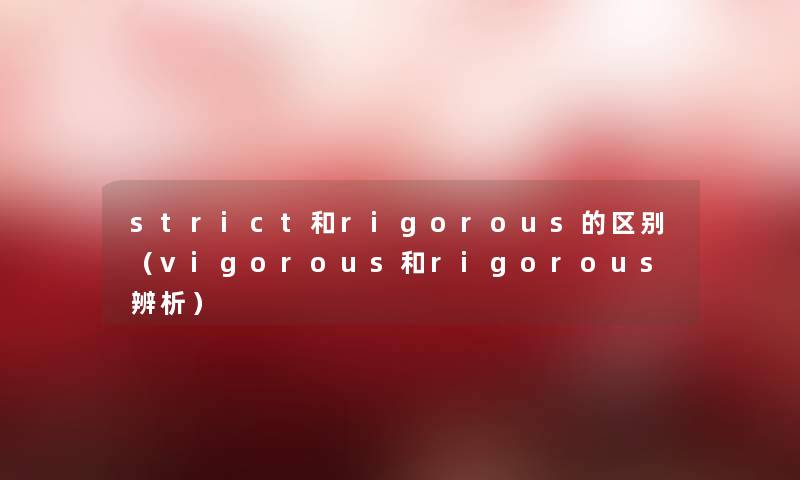strict和rigorous的区别（vigorous和rigorous辨析）