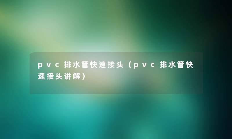 pvc排水管快速接头(pvc排水管快速接头讲解) pvc排水管快速接头(pvc排水管快速接头讲解)