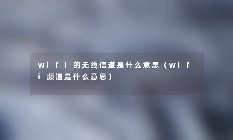 wifi的无线信道是什么意思（wifi频道是什么意思）