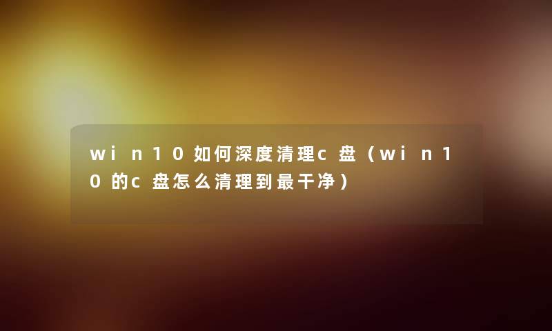 win10如何深度清理c盘（win10的c盘怎么清理到干净）
