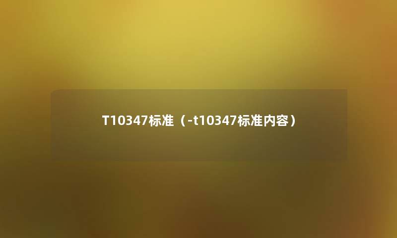 T10347标准（-t10347标准内容）