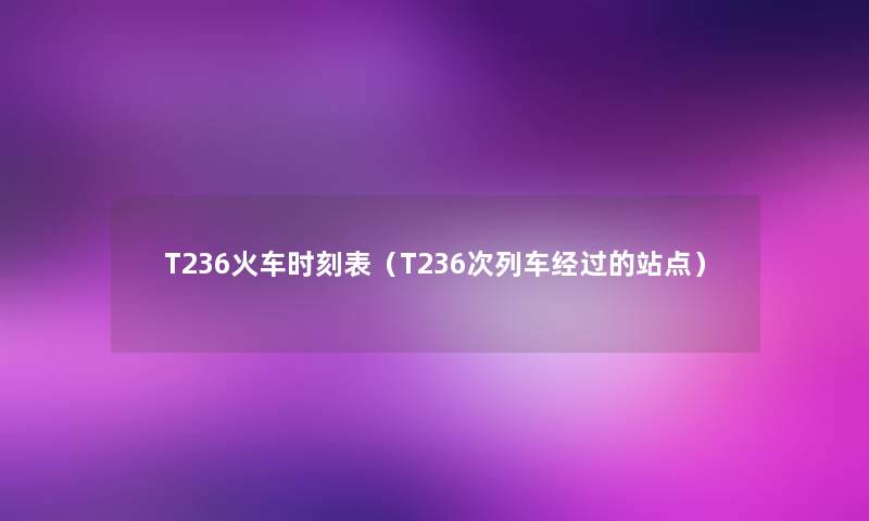 T236火车时刻表（T236次列车经过的站点）