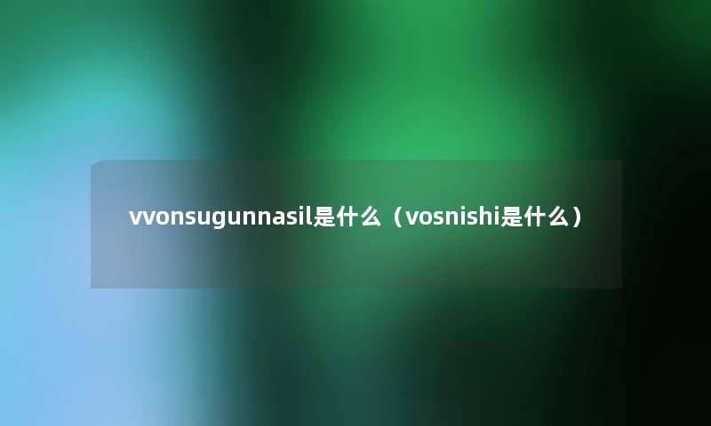 vvonsugunnasil是什么（vosnishi是什么）