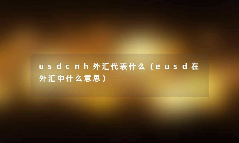 usdcnh外汇代表什么（eusd在外汇中什么意思）