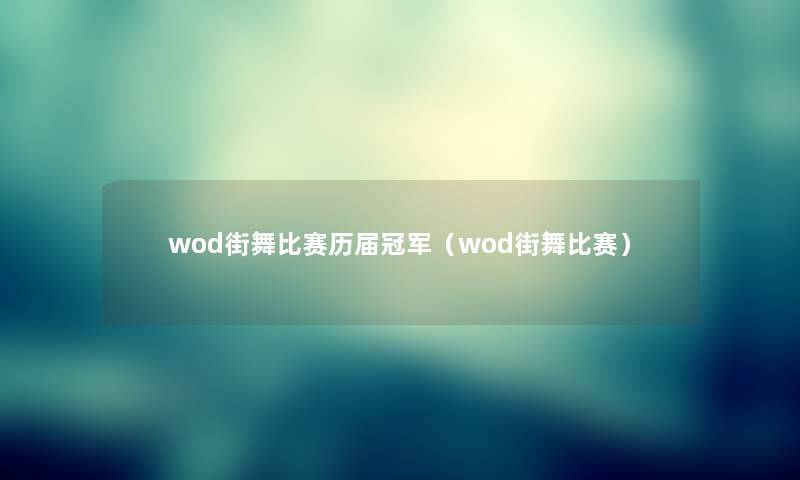 wod街舞比赛历届冠军(wod街舞比赛) wod街舞比赛历届冠军(wod街舞比赛)