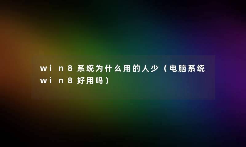 win8系统为什么用的人少(电脑系统win8好用吗) win8系统为什么用的人少(电脑系统win8好用吗)