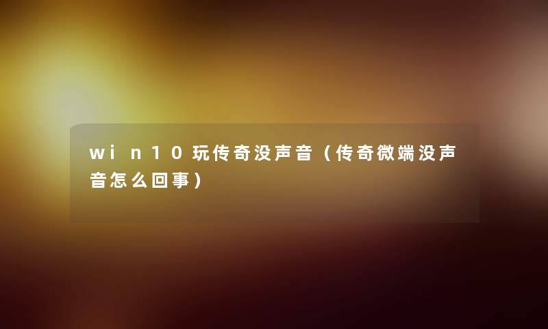 win10玩传奇没声音(传奇微端没声音怎么回事) win10玩传奇没声音(传奇微端没声音怎么回事)