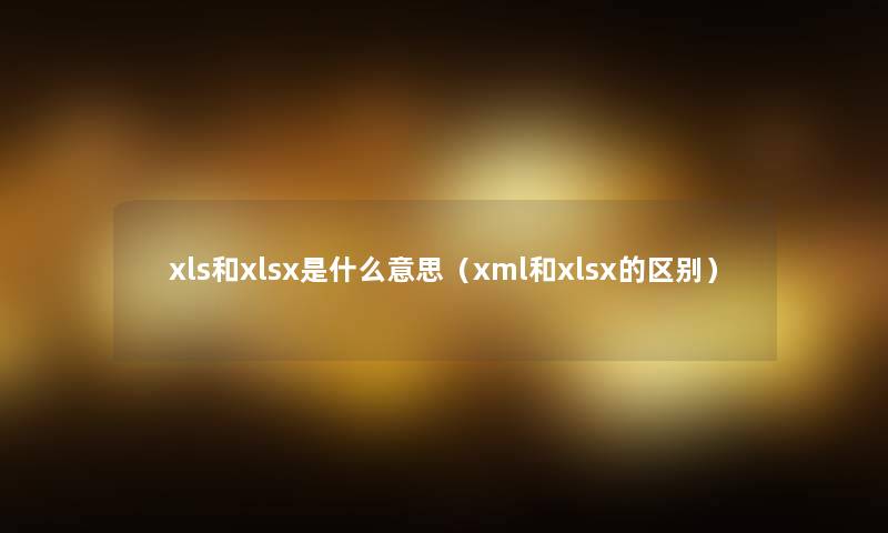 xls和xlsx是什么意思(xml和xlsx的区别) xls和xlsx是什么意思(xml和xlsx的区别)