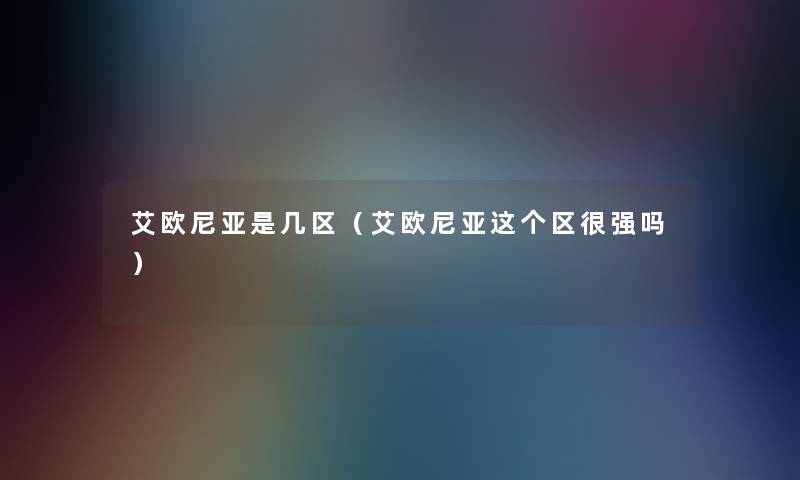 艾欧尼亚是几区（艾欧尼亚这个区很强吗）