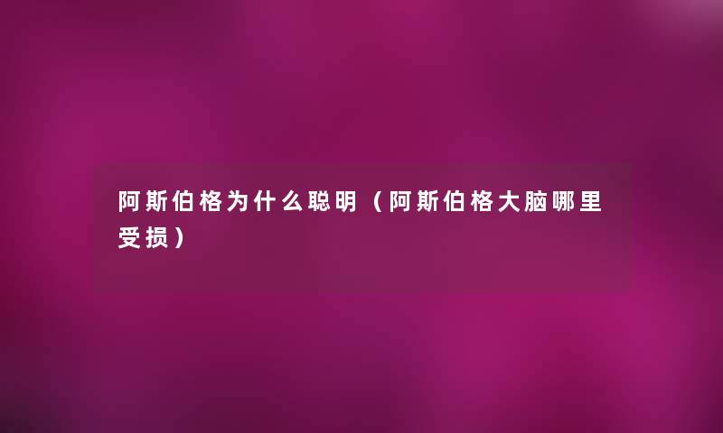 阿斯伯格为什么聪明(阿斯伯格大脑哪里受损) 阿斯伯格为什么聪明(阿斯伯格大脑哪里受损)