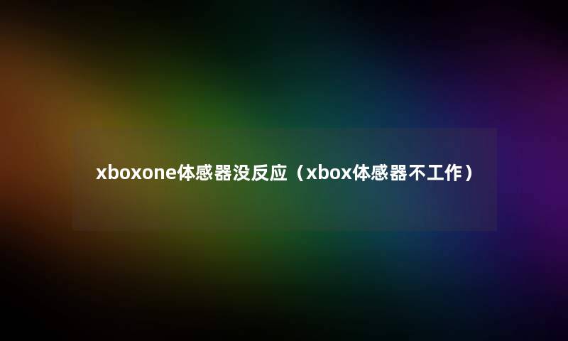 xboxone体感器没反应(xbox体感器不工作) xboxone体感器没反应(xbox体感器不工作)
