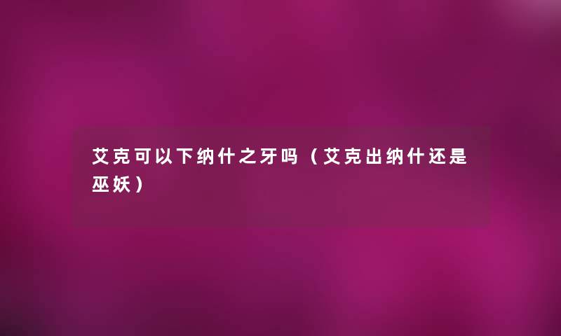 艾克可以下纳什之牙吗（艾克出纳什还是巫妖）