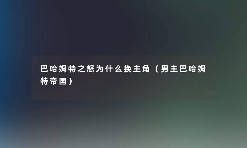 巴哈姆特之怒为什么换主角(男主巴哈姆特帝国) 巴哈姆特之怒为什么换主角(男主巴哈姆特帝国)