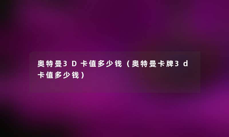 奥特曼3D卡值多少钱（奥特曼卡牌3d卡值多少钱）