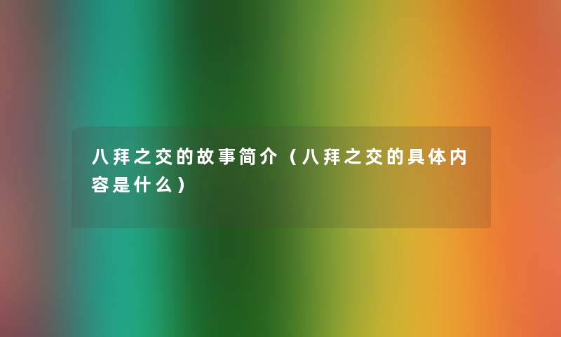 八拜之交的故事简介(八拜之交的具体内容是什么) 八拜之交的故事简介(八拜之交的具体内容是什么)