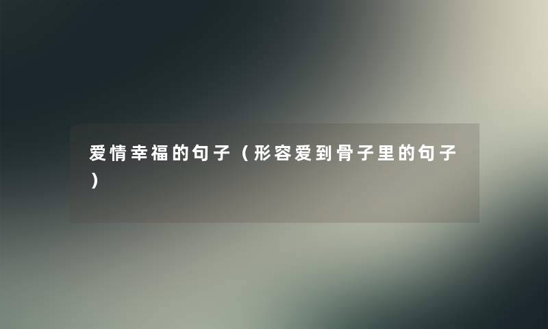 爱情幸福的句子(形容爱到骨子里的句子) 爱情幸福的句子(形容爱到骨子里的句子)