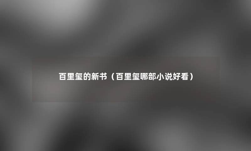 百里玺的新书（百里玺哪部小说好看）
