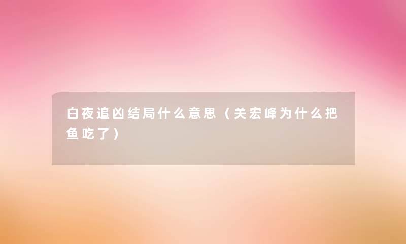 白夜追凶结局什么意思(关宏峰为什么把鱼吃了) 白夜追凶结局什么意思(关宏峰为什么把鱼吃了)