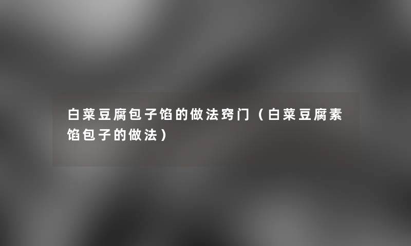 白菜豆腐包子馅的做法窍门（白菜豆腐素馅包子的做法）