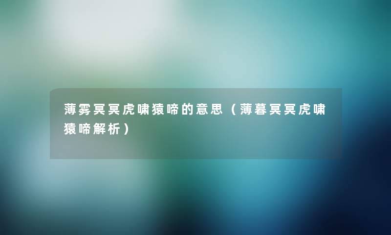 薄雾冥冥虎啸猿啼的意思（薄暮冥冥虎啸猿啼解析）