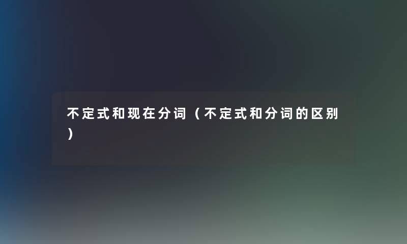不定式和现在分词（不定式和分词的区别）