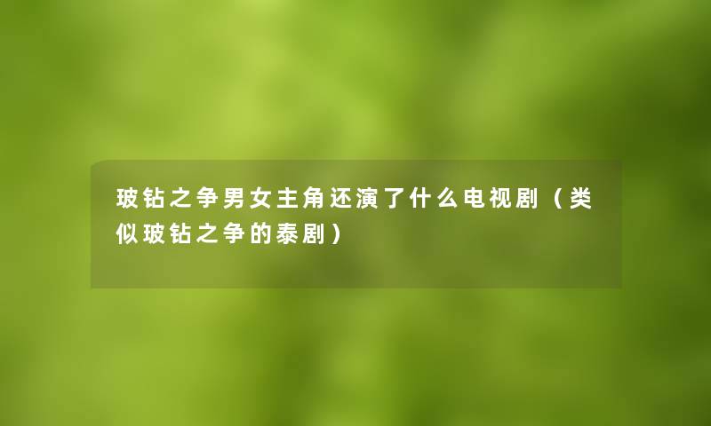 玻钻之争男女主角还演了什么电视剧(类似玻钻之争的泰剧) 玻钻之争男女主角还演了什么电视剧(类似玻钻之争的泰剧)