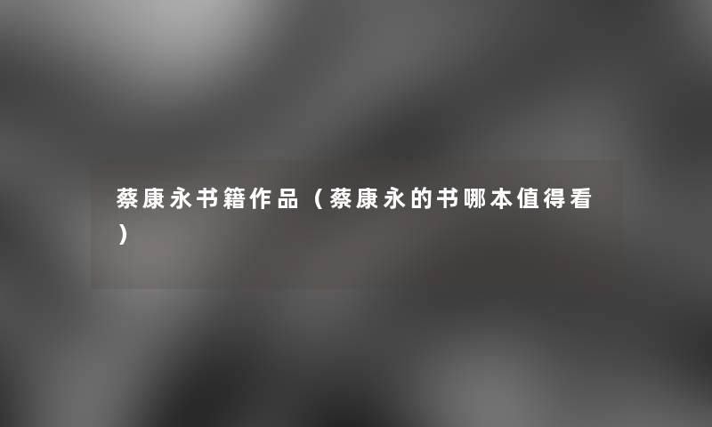 蔡康永书籍作品(蔡康永的书哪本看) 蔡康永书籍作品(蔡康永的书哪本看)
