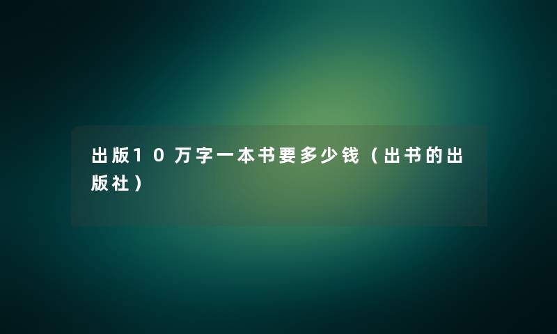 出版10万字一本书要多少钱（出书的出版社）