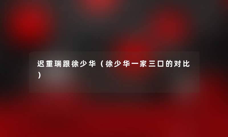 迟重瑞跟徐少华（徐少华一家三口的对比）