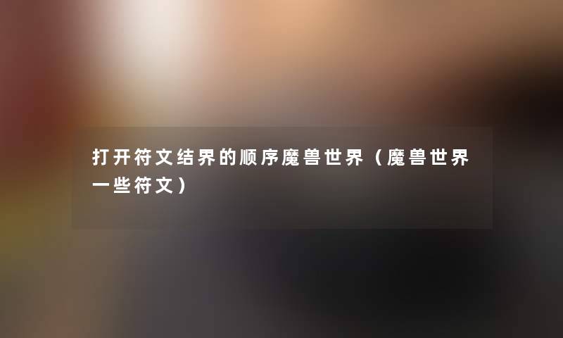 打开符文结界的顺序魔兽世界（魔兽世界一些符文）
