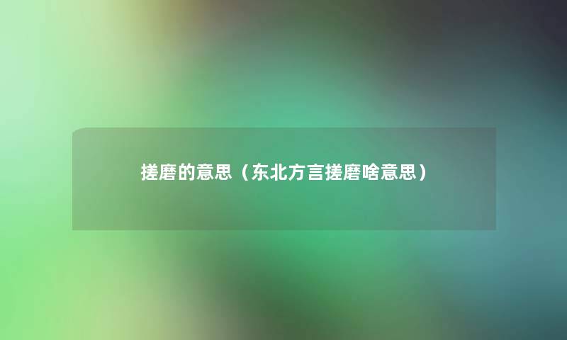 搓磨的意思（东北方言搓磨啥意思）