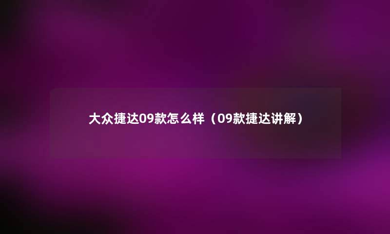 大众捷达09款怎么样(09款捷达讲解) 大众捷达09款怎么样(09款捷达讲解)