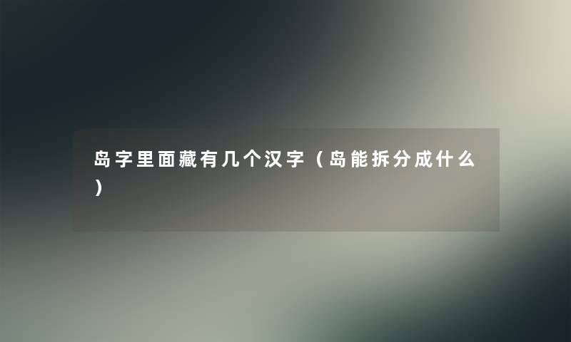 岛字里面藏有几个汉字(岛能拆分成什么) 岛字里面藏有几个汉字(岛能拆分成什么)