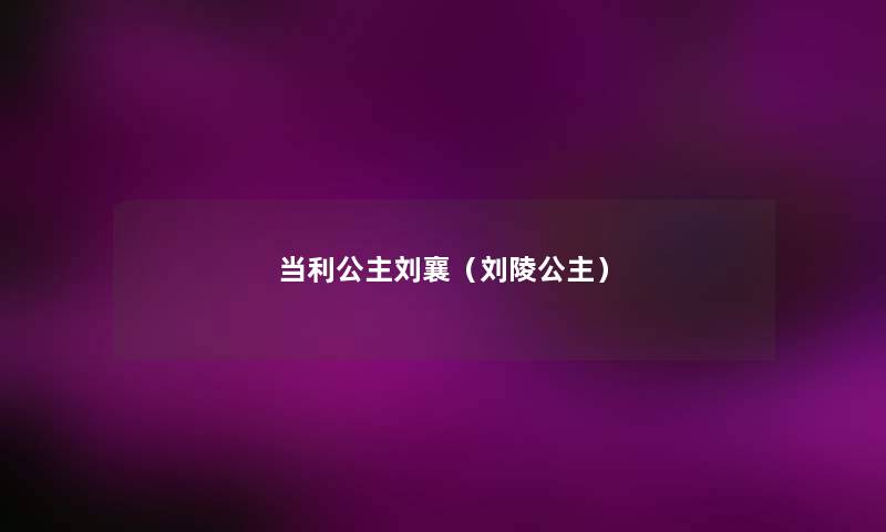 当利公主刘襄（刘陵公主）