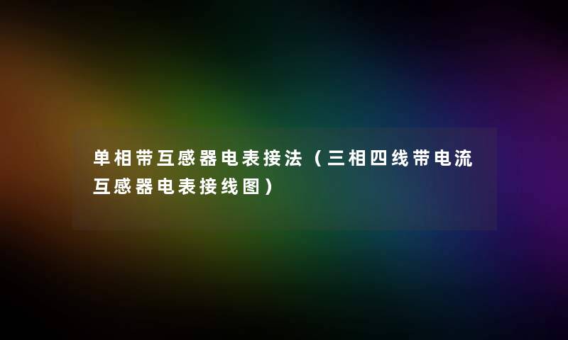 单相带互感器电表接法（三相四线带电流互感器电表接线图）