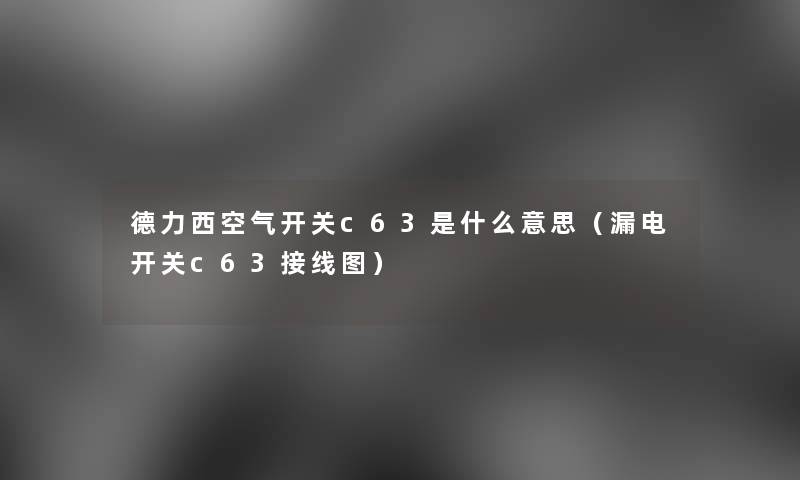 德力西空气开关c63是什么意思（漏电开关c63接线图）