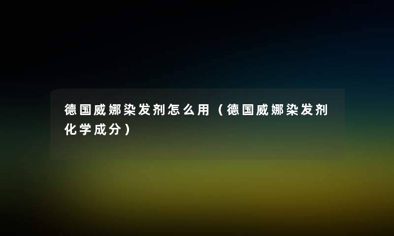 德国威娜染发剂怎么用(德国威娜染发剂化学成分) 德国威娜染发剂怎么用(德国威娜染发剂化学成分)